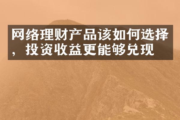 网络理财产品该如何选择，投资收益更能够兑现？