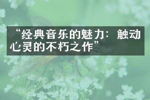 “经典音乐的魅力：触动心灵的不朽之作”