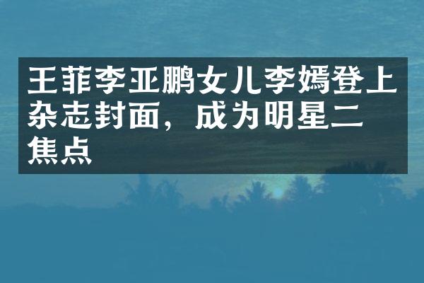 王菲李亚鹏女儿李嫣登上杂志封面，成为明星二代焦点