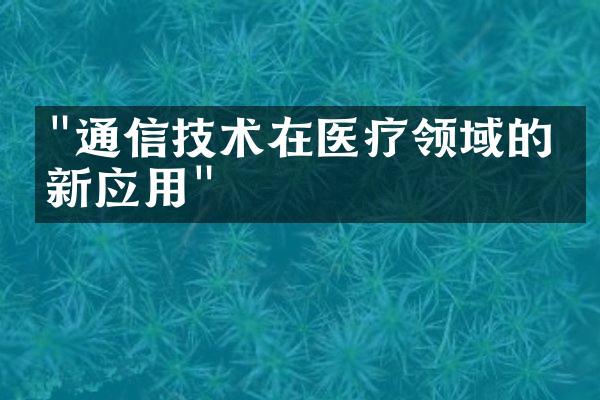 "通信技术在医疗领域的创新应用"