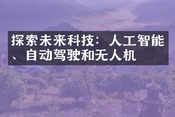 探索未来科技：人工智能、自动驾驶和无人机