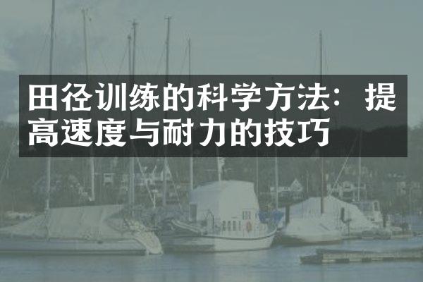 田径训练的科学方法：提高速度与耐力的技巧