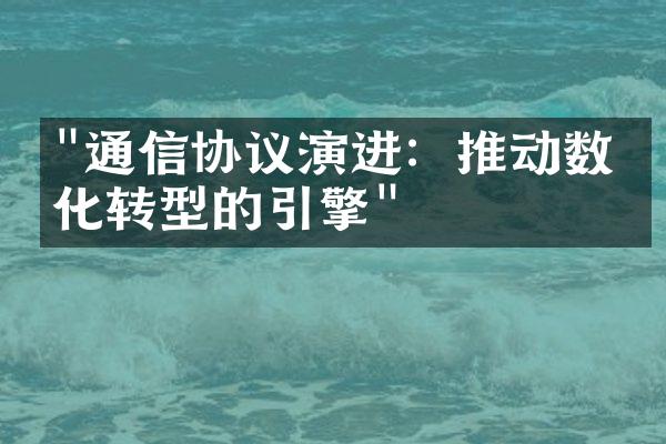 "通信协议演进：推动数字化转型的引擎"