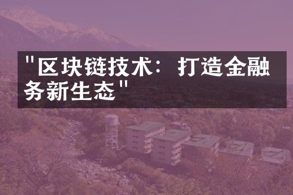 "区块链技术：打造金融业务新生态"