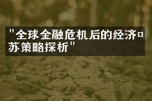 "全球金融危机后的经济复苏策略探析"