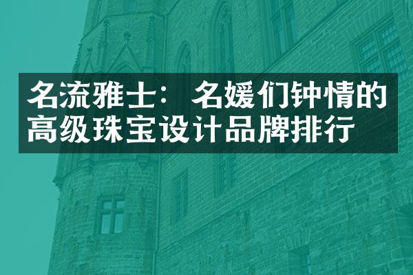 名流雅士：名媛们钟情的高级珠宝设计品牌排行