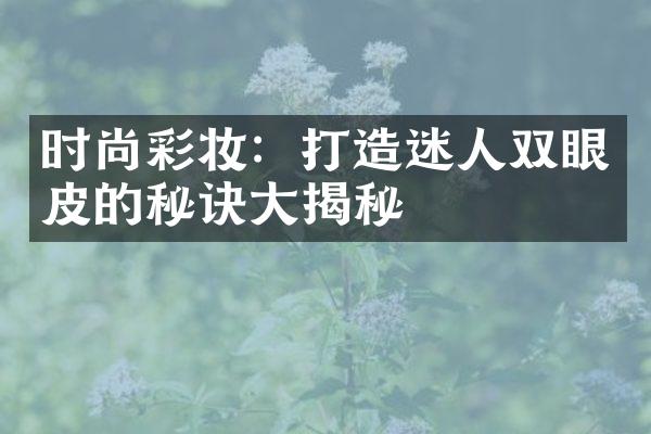 时尚彩妆：打造迷人双眼皮的秘诀大揭秘