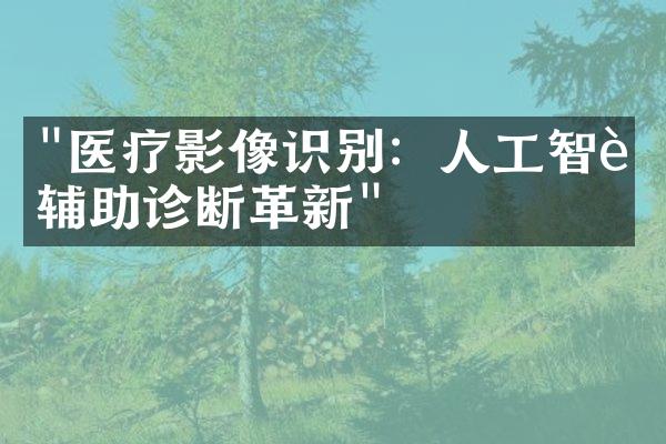 "医疗影像识别：人工智能辅助诊断革新"