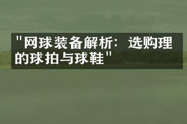 "网球装备解析：选购理想的球拍与球鞋"