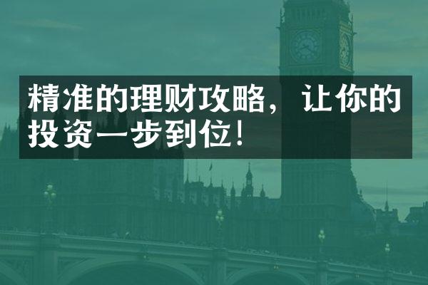 精准的理财攻略，让你的投资一步到位！