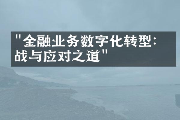 "金融业务数字化转型：挑战与应对之道"