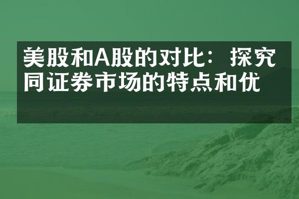 美股和A股的对比：探究不同证券市场的特点和优势