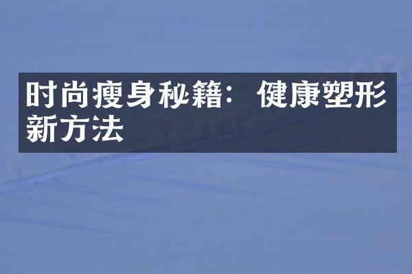 时尚瘦身秘籍：健康塑形新方法