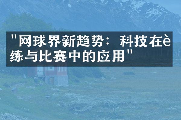 "网球界新趋势：科技在训练与比赛中的应用"