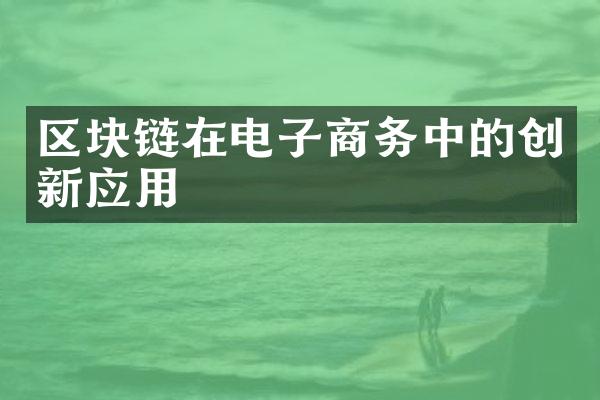 区块链在电子商务中的创新应用