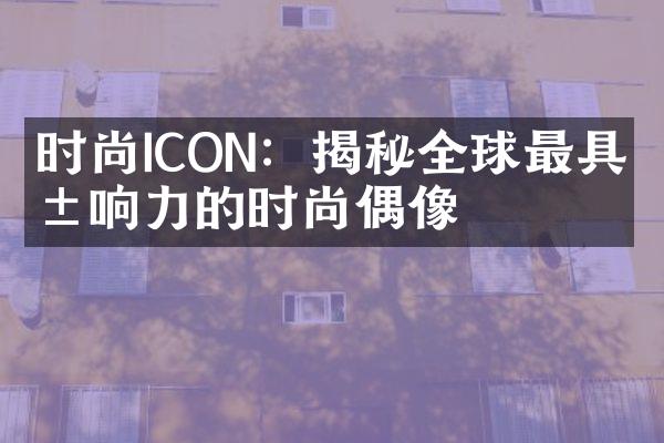 时尚ICON：揭秘全球最具影响力的时尚偶像