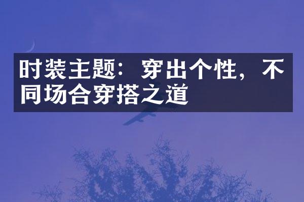 时装主题：穿出个性，不同场合穿搭之道