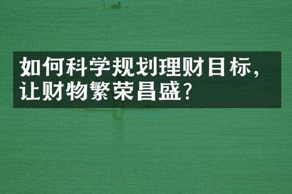 如何科学规划理财目标，让财物繁荣昌盛？