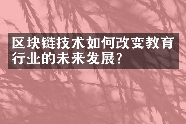 区块链技术如何改变教育行业的未来发展？