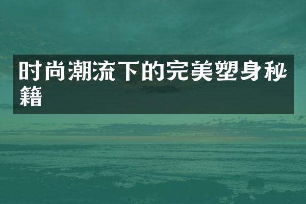 时尚潮流下的完美塑身秘籍