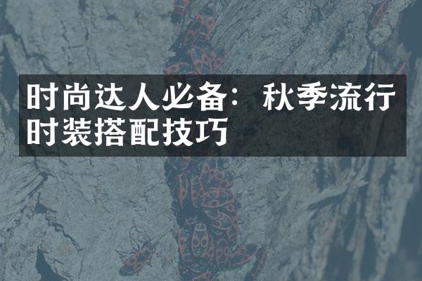 时尚达人必备：秋季流行时装搭配技巧