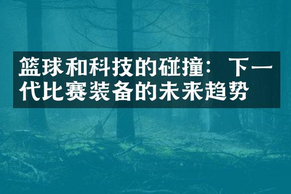 篮球和科技的碰撞：下一代比赛装备的未来趋势