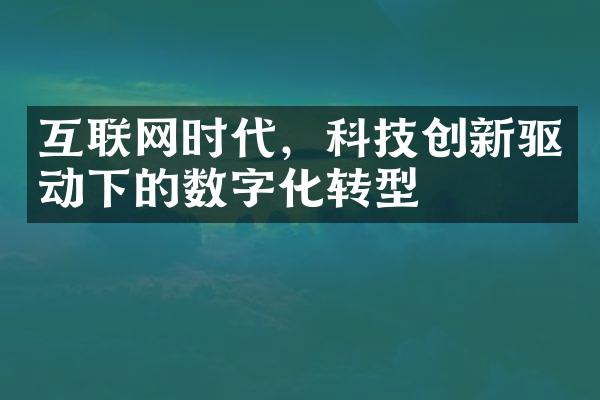 互联网时代，科技创新驱动下的数字化转型