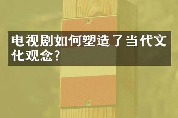 电视剧如何塑造了当代文化观念？