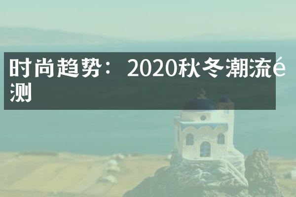 时尚趋势：2020秋冬潮流预测