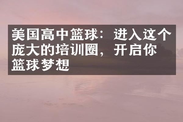 美国高中篮球：进入这个庞大的培训圈，开启你的篮球梦想