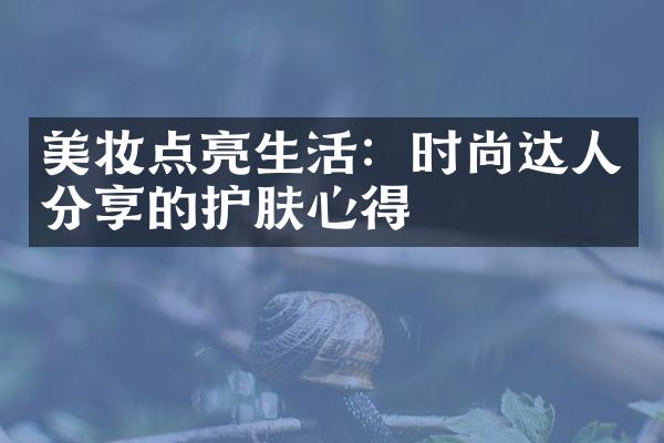 美妆点亮生活：时尚达人分享的护肤心得