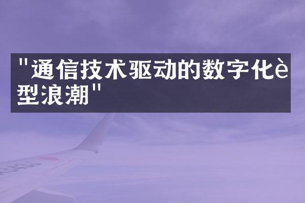 "通信技术驱动的数字化转型浪潮"