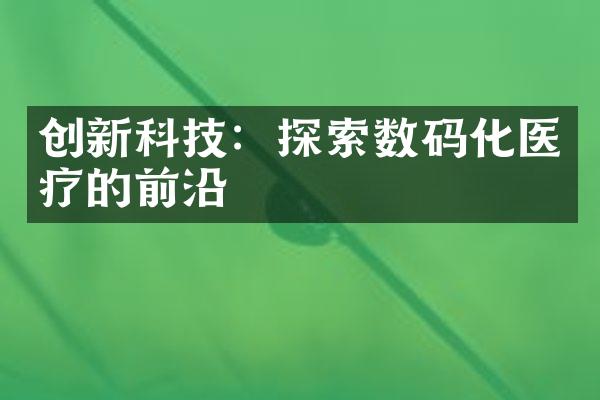 创新科技：探索数码化医疗的前沿