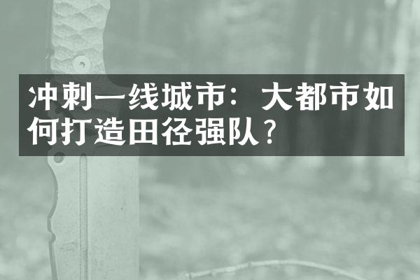 冲刺一线城市：都市如何打造田径强队？