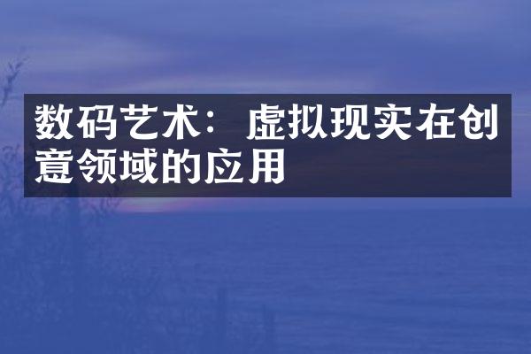 数码艺术：虚拟现实在创意领域的应用