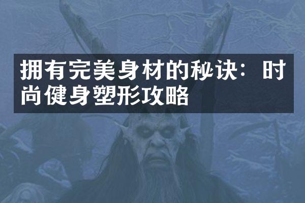 拥有完美身材的秘诀：时尚健身塑形攻略