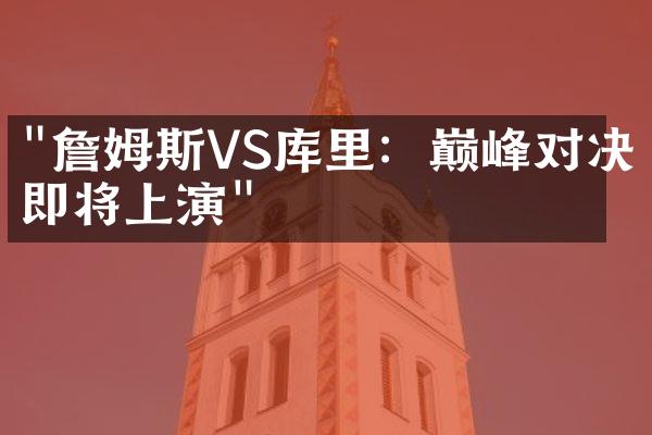 "詹姆斯VS库里：巅峰对决即将上演"