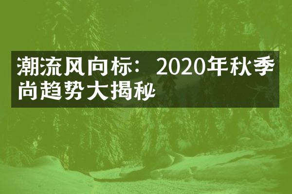 潮流风向标：2020年秋季时尚趋势大揭秘