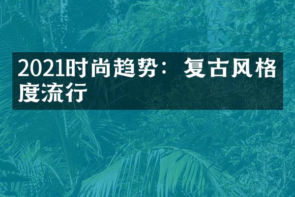 2021时尚趋势：复古风格再度流行