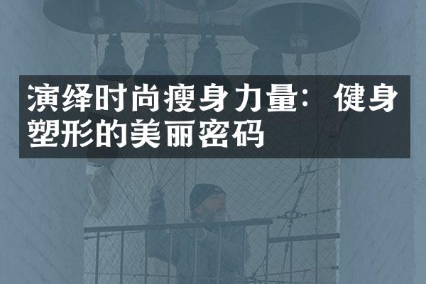 演绎时尚瘦身力量：健身塑形的美丽密码