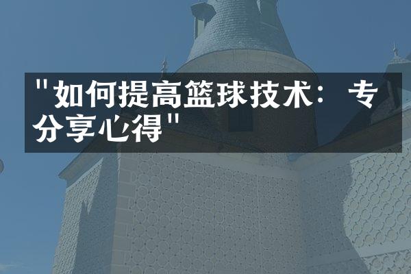 "如何提高篮球技术：专家分享心得"