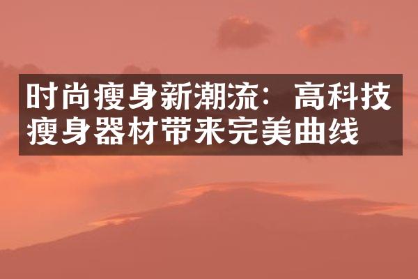 时尚新潮流：高科技器材带来完美曲线