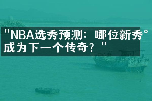 "NBA选秀预测：哪位新秀将成为下一个传奇？"