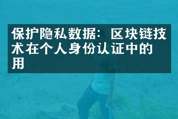 保护隐私数据：区块链技术在个人身份认证中的应用