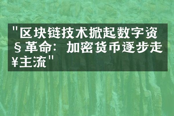 "区块链技术掀起数字资产革命：加密货币逐步走入主流"