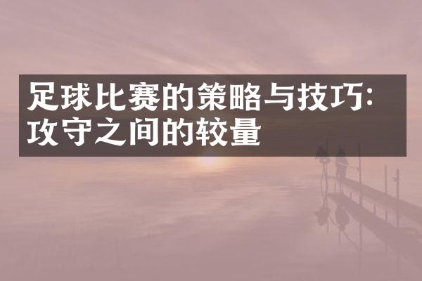 足球比赛的策略与技巧：攻守之间的较量