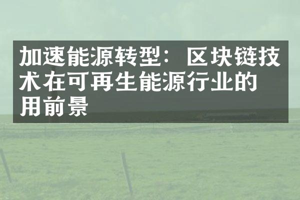 加速能源转型：区块链技术在可再生能源行业的应用前景