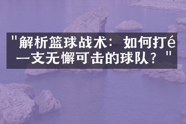 "解析篮球战术：如何打造一支无懈可击的球队？"