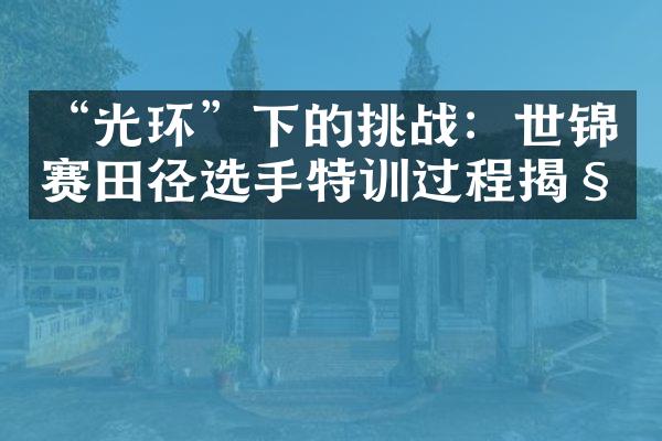 “光环”下的挑战：世锦赛田径选手特训过程揭秘