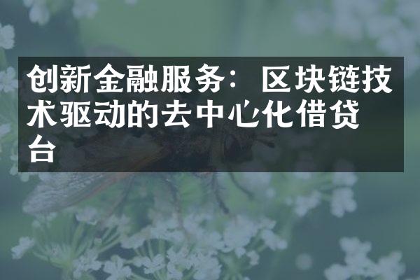 创新金融服务：区块链技术驱动的去中心化借贷平台